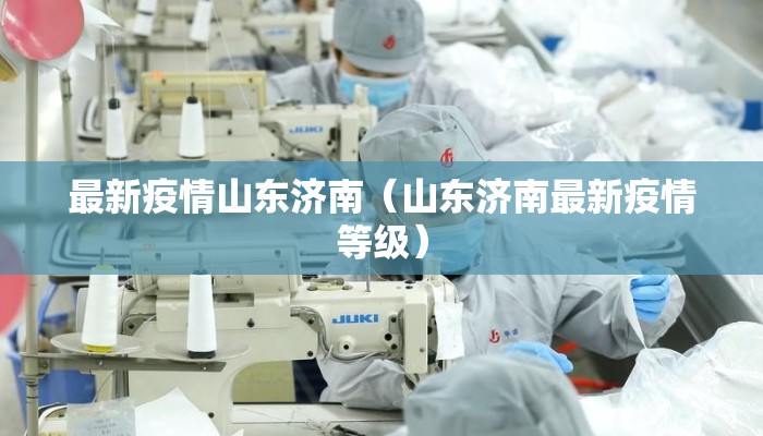 最新疫情山东济南（山东济南最新疫情等级）