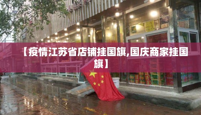【疫情江苏省店铺挂国旗,国庆商家挂国旗】