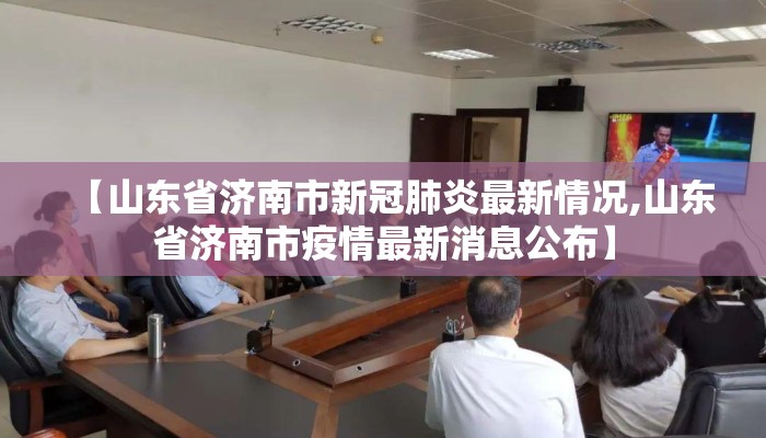 【山东省济南市新冠肺炎最新情况,山东省济南市疫情最新消息公布】