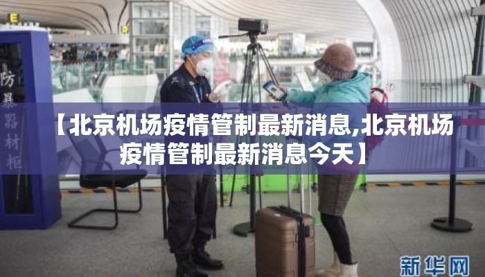 【北京机场疫情管制最新消息,北京机场疫情管制最新消息今天】
