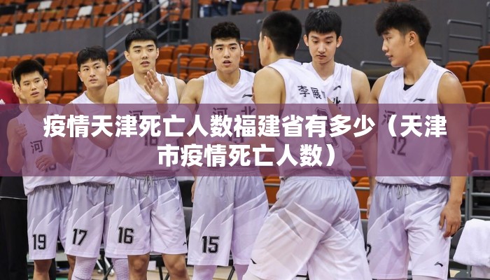 疫情天津死亡人数福建省有多少（天津市疫情死亡人数）
