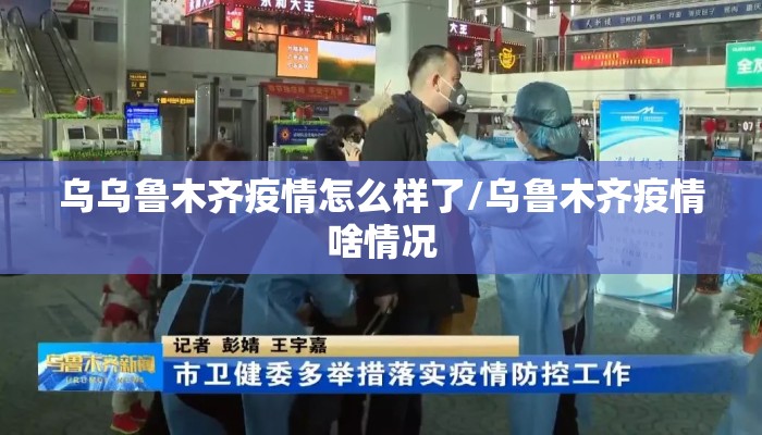 乌乌鲁木齐疫情怎么样了/乌鲁木齐疫情啥情况