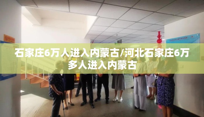 石家庄6万人进入内蒙古/河北石家庄6万多人进入内蒙古
