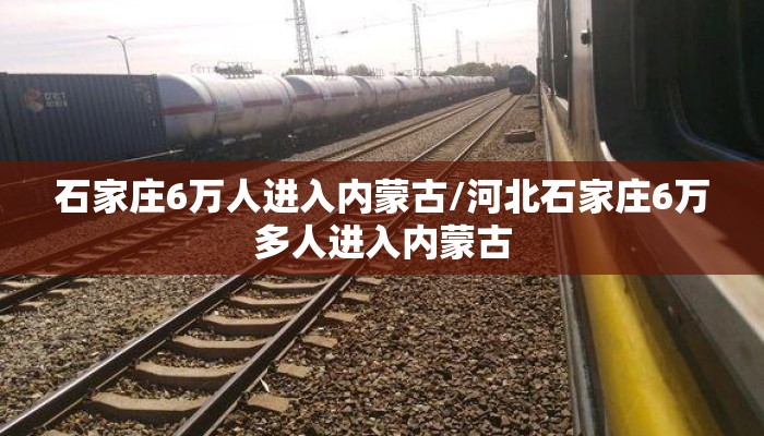 石家庄6万人进入内蒙古/河北石家庄6万多人进入内蒙古