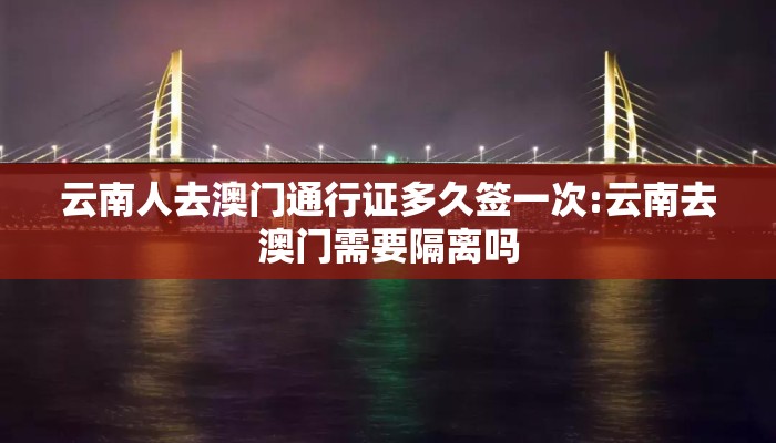 云南人去澳门通行证多久签一次:云南去澳门需要隔离吗