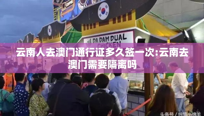 云南人去澳门通行证多久签一次:云南去澳门需要隔离吗