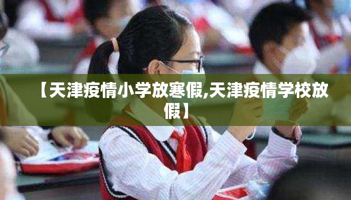 【天津疫情小学放寒假,天津疫情学校放假】