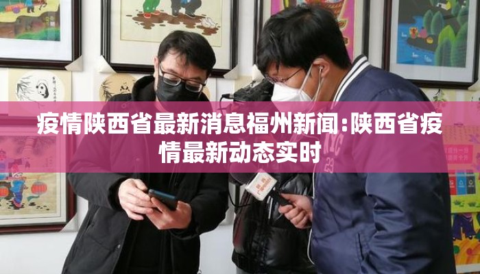 疫情陕西省最新消息福州新闻:陕西省疫情最新动态实时