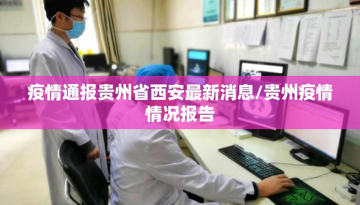 疫情通报贵州省西安最新消息/贵州疫情情况报告