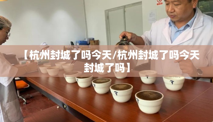 【杭州封城了吗今天/杭州封城了吗今天封城了吗】