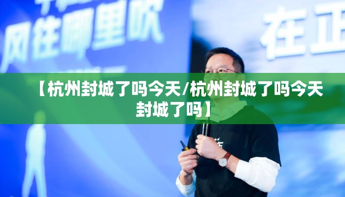 【杭州封城了吗今天/杭州封城了吗今天封城了吗】