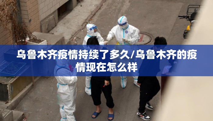 乌鲁木齐疫情持续了多久/乌鲁木齐的疫情现在怎么样