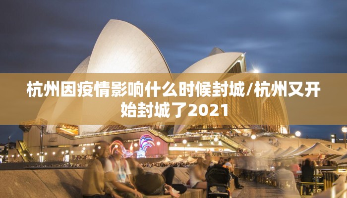 杭州因疫情影响什么时候封城/杭州又开始封城了2021