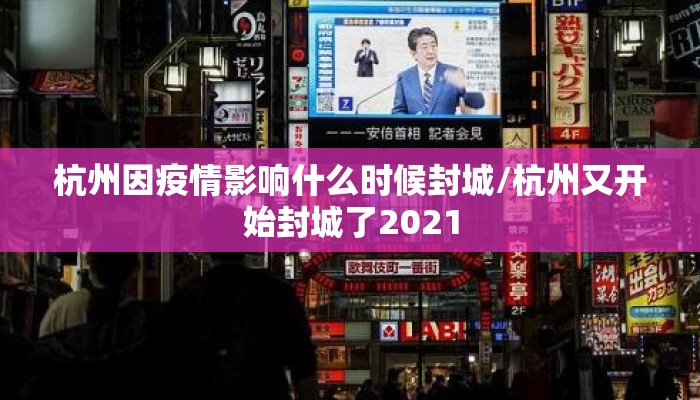 杭州因疫情影响什么时候封城/杭州又开始封城了2021