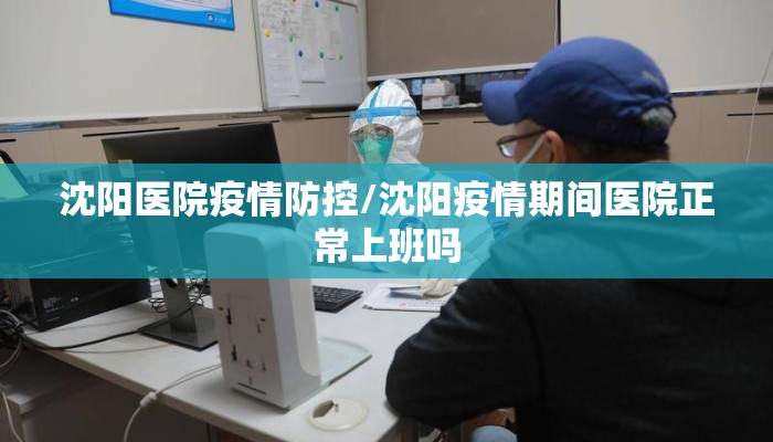 沈阳医院疫情防控/沈阳疫情期间医院正常上班吗