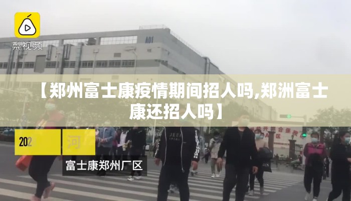 【郑州富士康疫情期间招人吗,郑洲富士康还招人吗】