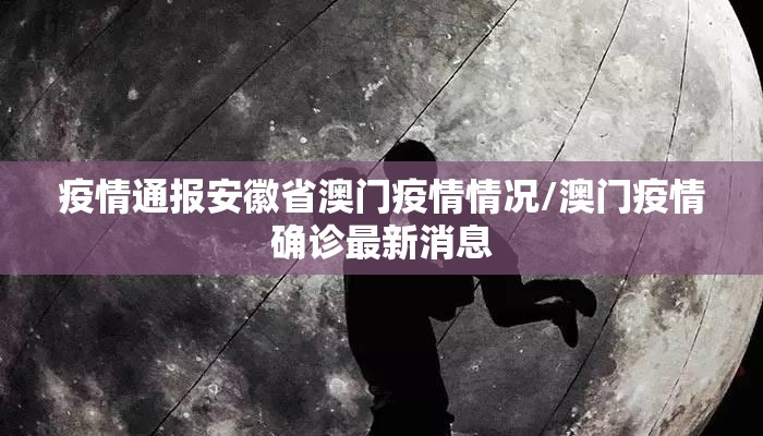 疫情通报安徽省澳门疫情情况/澳门疫情确诊最新消息