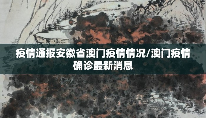 疫情通报安徽省澳门疫情情况/澳门疫情确诊最新消息