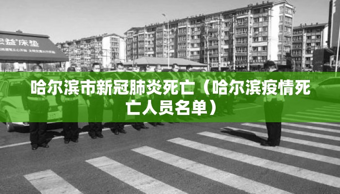 哈尔滨市新冠肺炎死亡（哈尔滨疫情死亡人员名单）
