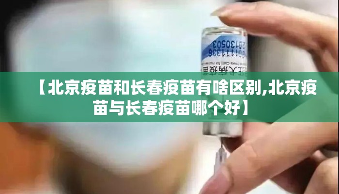 【北京疫苗和长春疫苗有啥区别,北京疫苗与长春疫苗哪个好】