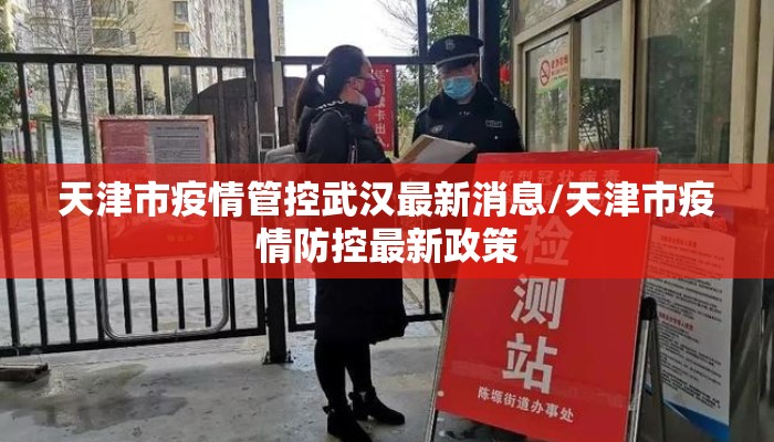 天津市疫情管控武汉最新消息/天津市疫情防控最新政策