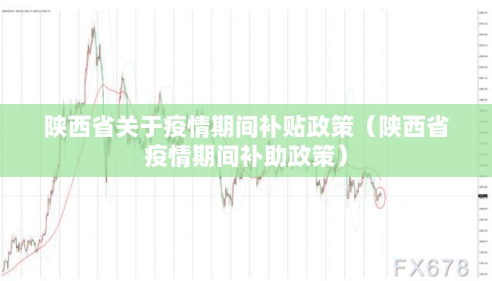 陕西省关于疫情期间补贴政策（陕西省疫情期间补助政策）