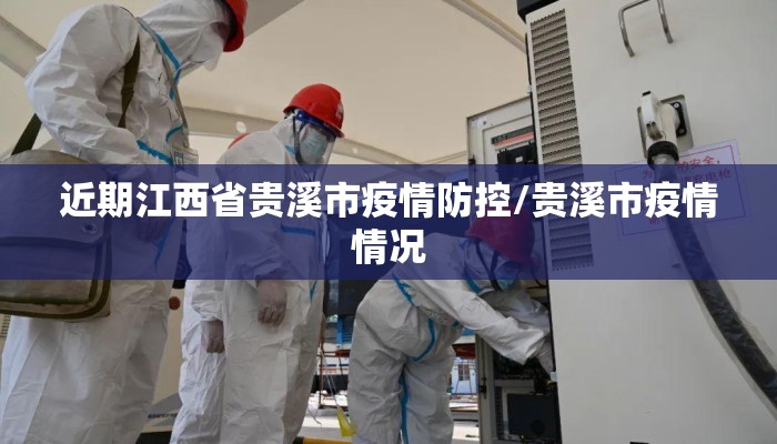 近期江西省贵溪市疫情防控/贵溪市疫情情况