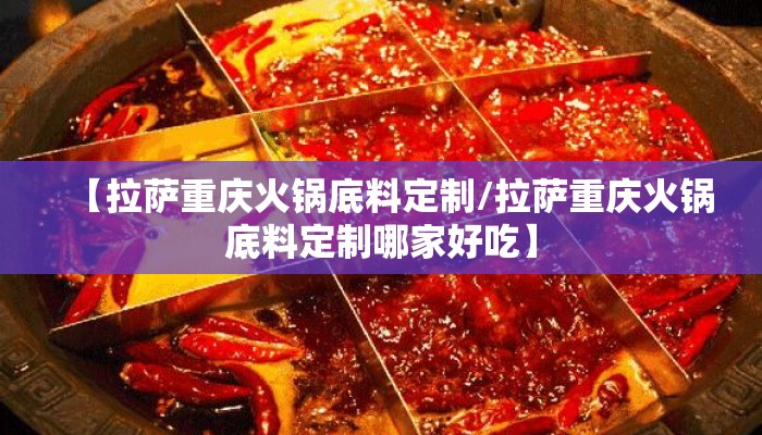 【拉萨重庆火锅底料定制/拉萨重庆火锅底料定制哪家好吃】
