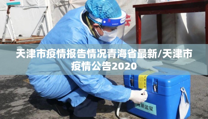 天津市疫情报告情况青海省最新/天津市疫情公告2020