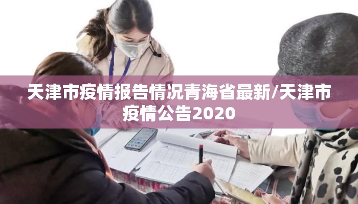 天津市疫情报告情况青海省最新/天津市疫情公告2020