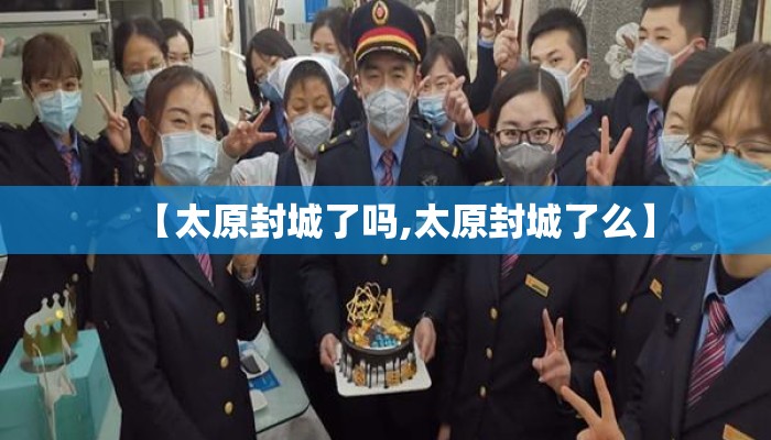 【太原封城了吗,太原封城了么】