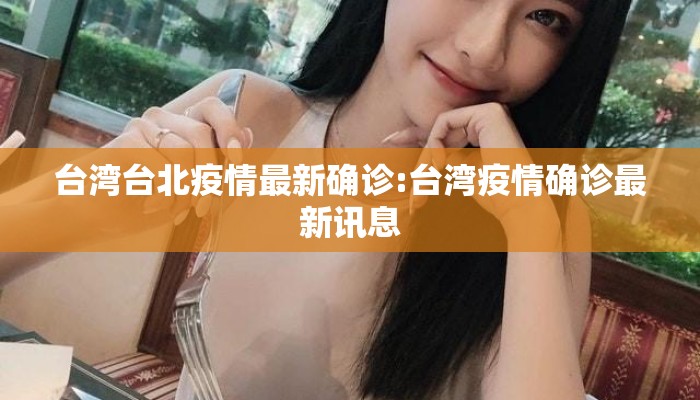 台湾台北疫情最新确诊:台湾疫情确诊最新讯息