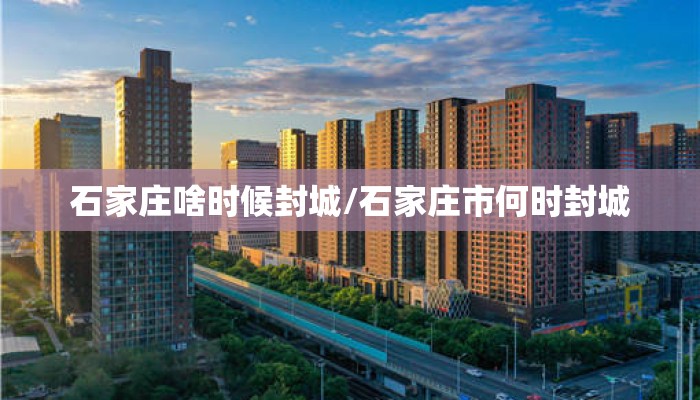 石家庄啥时候封城/石家庄市何时封城