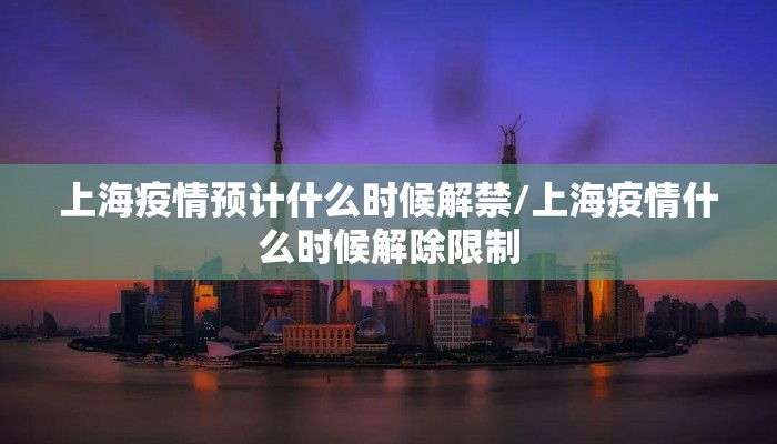 上海疫情预计什么时候解禁/上海疫情什么时候解除限制