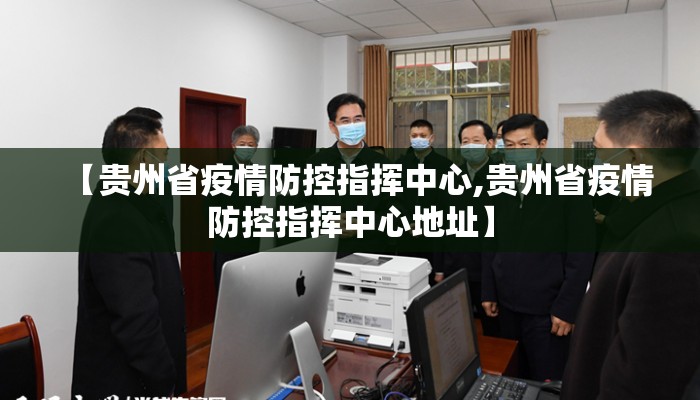 【贵州省疫情防控指挥中心,贵州省疫情防控指挥中心地址】