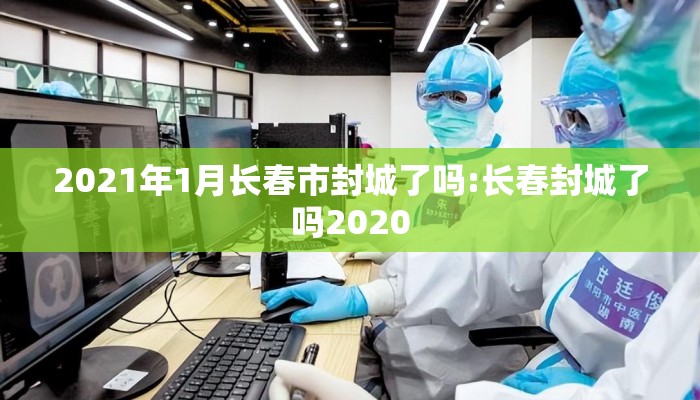 2021年1月长春市封城了吗:长春封城了吗2020