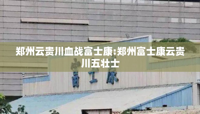 郑州云贵川血战富士康:郑州富士康云贵川五壮士