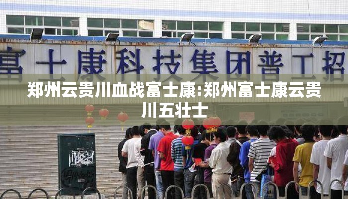 郑州云贵川血战富士康:郑州富士康云贵川五壮士