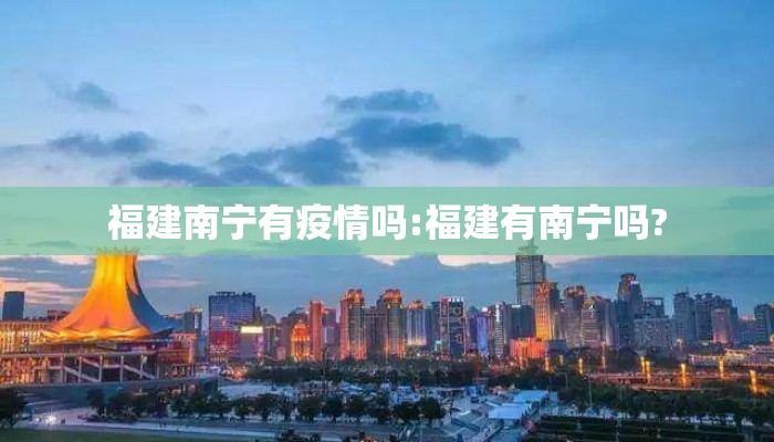 福建南宁有疫情吗:福建有南宁吗?