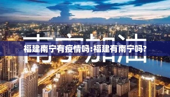 福建南宁有疫情吗:福建有南宁吗?