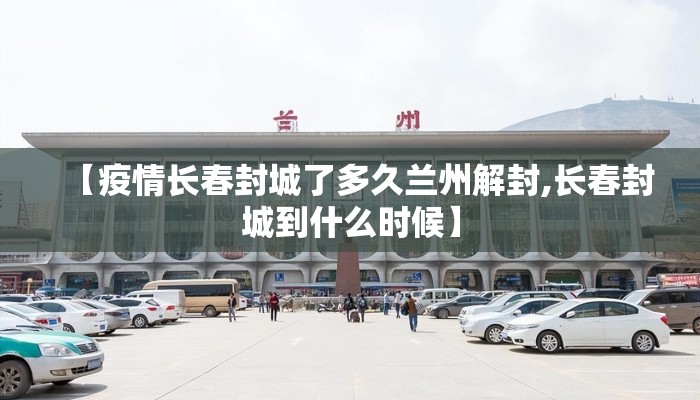 【疫情长春封城了多久兰州解封,长春封城到什么时候】 【疫情长春封城了多久兰州解封,长春封城到什么时候】