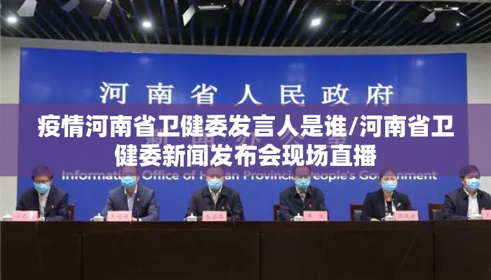 疫情河南省卫健委发言人是谁/河南省卫健委新闻发布会现场直播