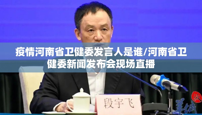 疫情河南省卫健委发言人是谁/河南省卫健委新闻发布会现场直播