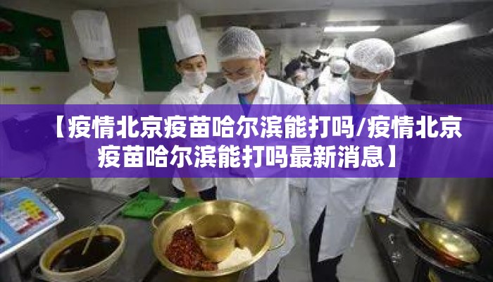 【疫情北京疫苗哈尔滨能打吗/疫情北京疫苗哈尔滨能打吗最新消息】