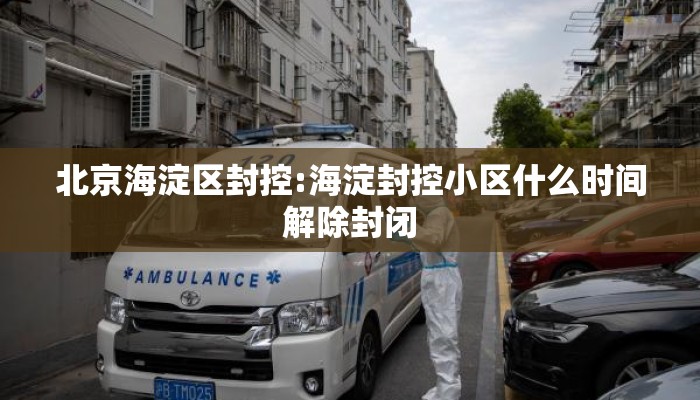 北京海淀区封控:海淀封控小区什么时间解除封闭