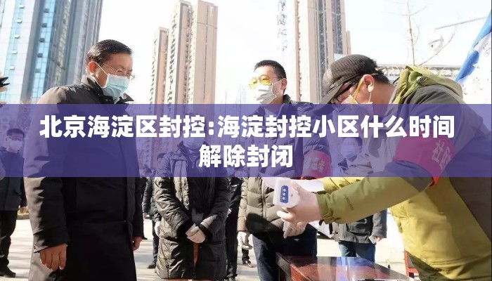 北京海淀区封控:海淀封控小区什么时间解除封闭