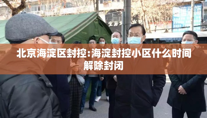 北京海淀区封控:海淀封控小区什么时间解除封闭
