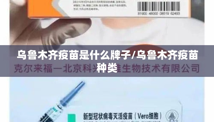 乌鲁木齐疫苗是什么牌子/乌鲁木齐疫苗种类