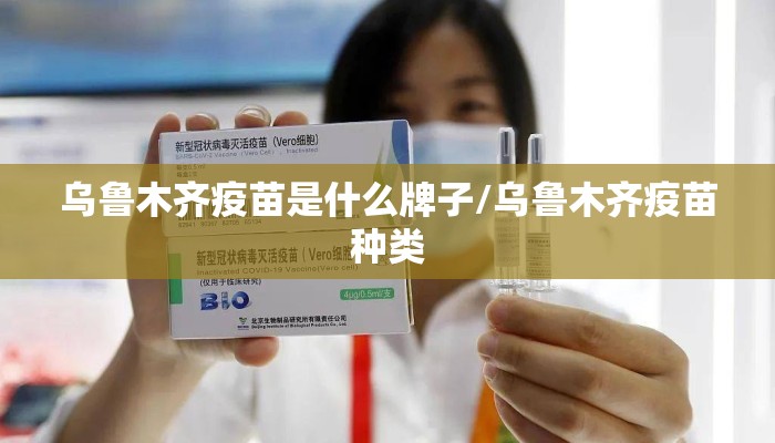 乌鲁木齐疫苗是什么牌子/乌鲁木齐疫苗种类