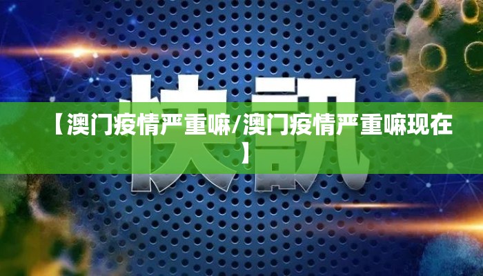 【澳门疫情严重嘛/澳门疫情严重嘛现在】